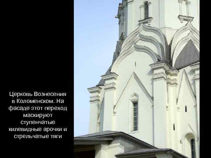 Церковь Вознесения в Коломенском. На фасаде этот переход маскируют ступенчатые килевидные арочки и стрельчатые