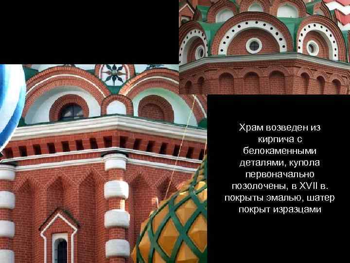 Храм возведен из кирпича с белокаменными деталями, купола первоначально позолочены, в XVII в. покрыты