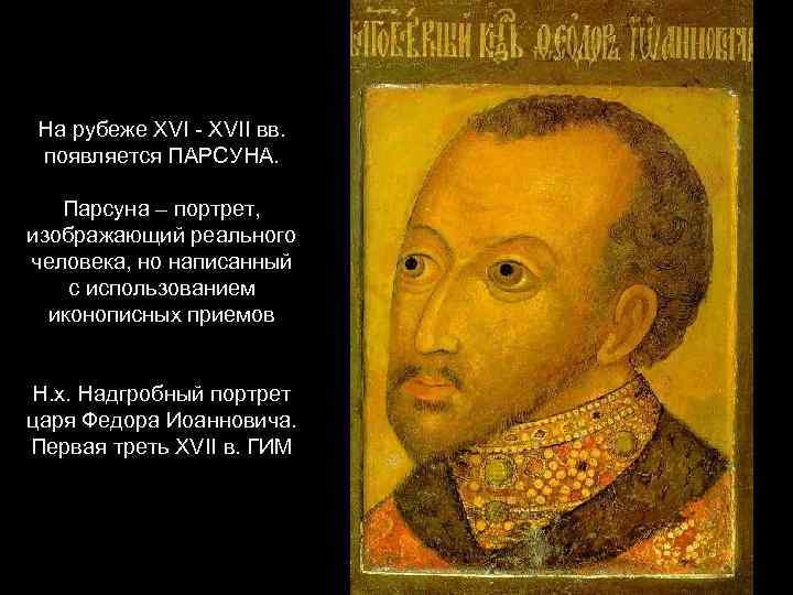 На рубеже XVI - XVII вв. появляется ПАРСУНА. Парсуна – портрет, изображающий реального человека,