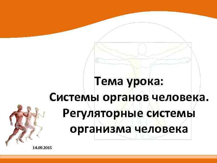 Тема урока: Системы органов человека. Регуляторные системы организма человека 14. 09. 2015 