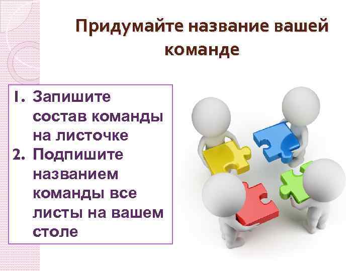 Придумайте название вашей команде 1. Запишите состав команды на листочке 2. Подпишите названием команды