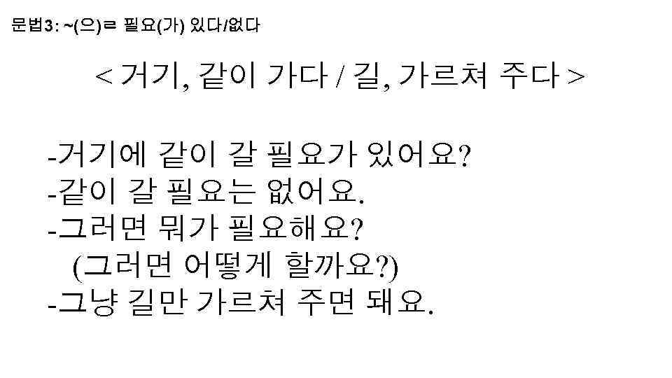 문법 3: ~(으)ㄹ 필요(가) 있다/없다 < 거기, 같이 가다 / 길, 가르쳐 주다 >