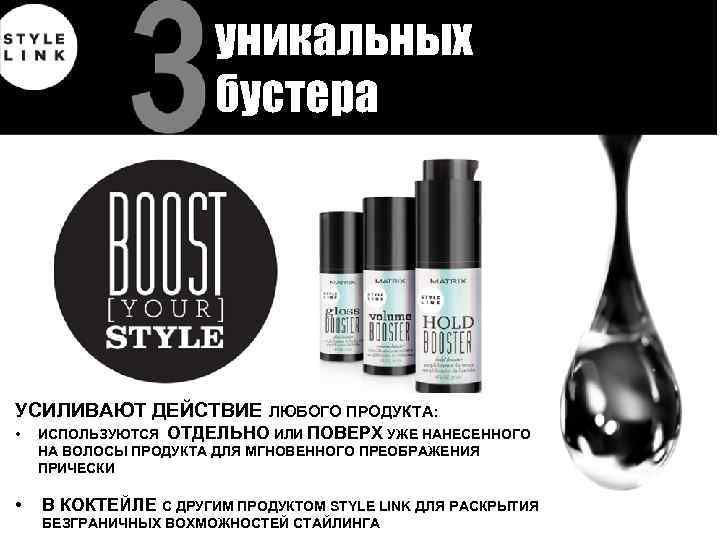 уникальных бустера УСИЛИВАЮТ ДЕЙСТВИЕ ЛЮБОГО ПРОДУКТА: • • ИСПОЛЬЗУЮТСЯ ОТДЕЛЬНО ИЛИ ПОВЕРХ УЖЕ НАНЕСЕННОГО