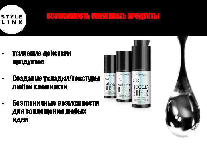 ВОЗМОЖНОСТЬ СМЕШИВАТЬ ПРОДУКТЫ - Усиление действия продуктов - Создание укладки/текстуры любой сложности - Безграничные