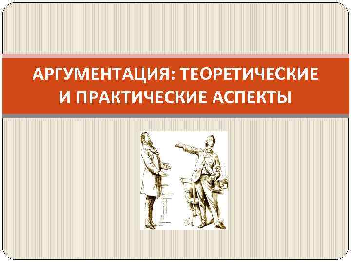 АРГУМЕНТАЦИЯ: ТЕОРЕТИЧЕСКИЕ И ПРАКТИЧЕСКИЕ АСПЕКТЫ 