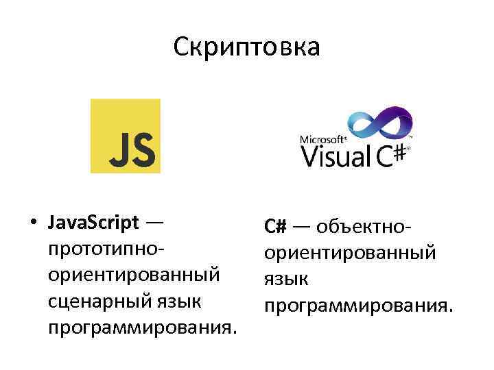 Скриптовка • Java. Script — прототипноориентированный сценарный язык программирования. C# — объектноориентированный язык программирования.