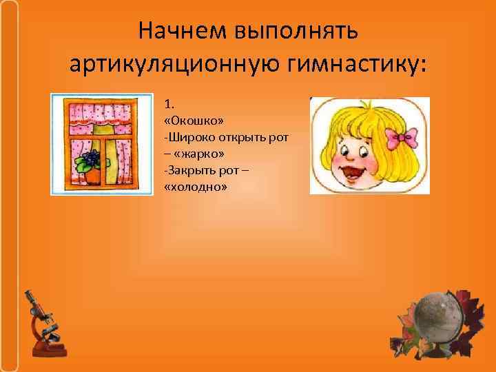 Начнем выполнять артикуляционную гимнастику: 1. «Окошко» -Широко открыть рот – «жарко» -Закрыть рот –