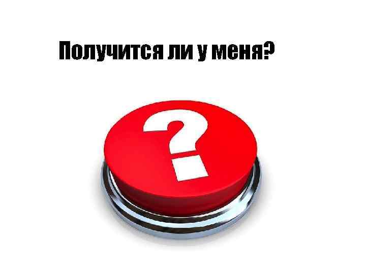 Получится ли у меня? 