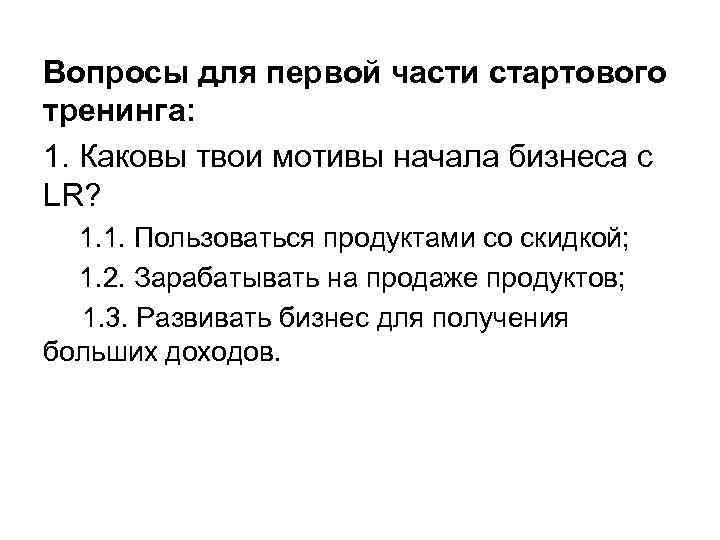 Вопросы для первой части стартового тренинга: 1. Каковы твои мотивы начала бизнеса с LR?