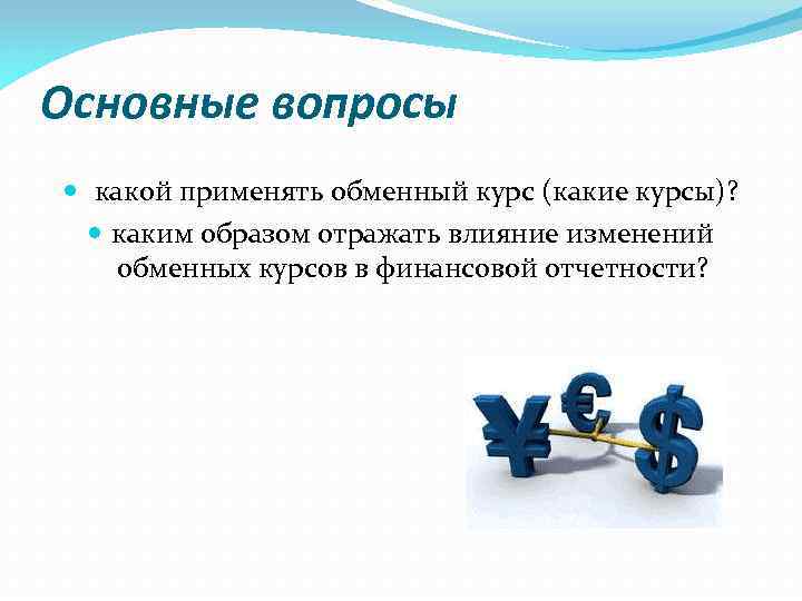 Основные вопросы какой применять обменный курс (какие курсы)? каким образом отражать влияние изменений обменных