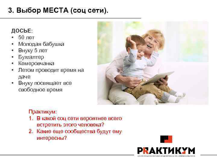 3. Выбор МЕСТА (соц сети). ДОСЬЕ: • 50 лет • Молодая бабушка • Внуку