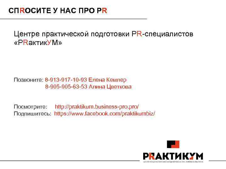 СПRОСИТЕ У НАС ПРО PR Центре практической подготовки PR-специалистов «PRактик. УМ» Позвоните: 8 -913