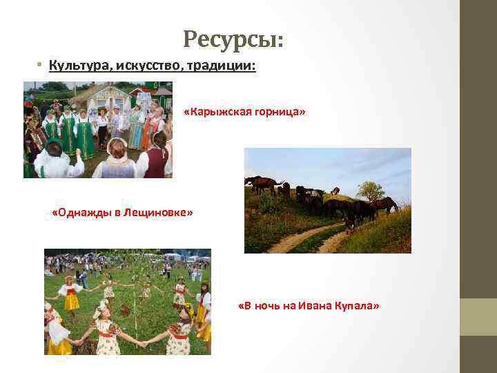 Ресурсы: • Культура, искусство, традиции: «Карыжская горница» «Однажды в Лещиновке» «В ночь на Ивана