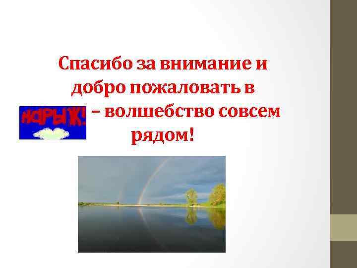 Спасибо за внимание и добро пожаловать в – волшебство совсем рядом! 