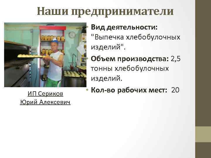 Наши предприниматели ИП Сериков Юрий Алексевич • Вид деятельности: "Выпечка хлебобулочных изделий". • Объем