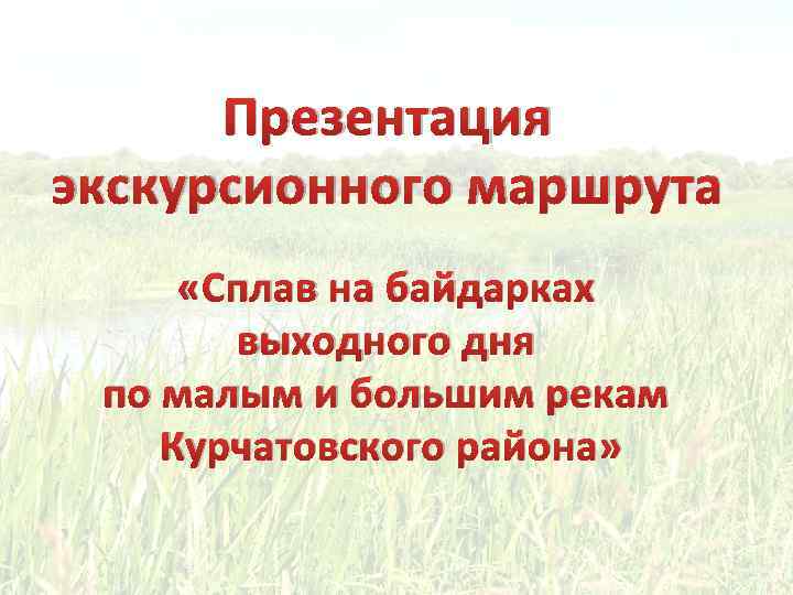 Презентация экскурсионного маршрута «Сплав на байдарках выходного дня по малым и большим рекам Курчатовского