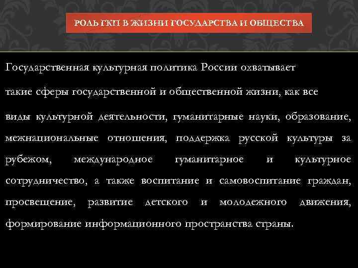 РОЛЬ ГКП В ЖИЗНИ ГОСУДАРСТВА И ОБЩЕСТВА Государственная культурная политика России охватывает такие сферы