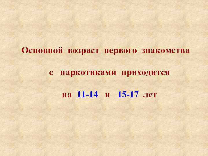 Основной возраст первого знакомства с наркотиками приходится на 11 -14 и 15 -17 лет