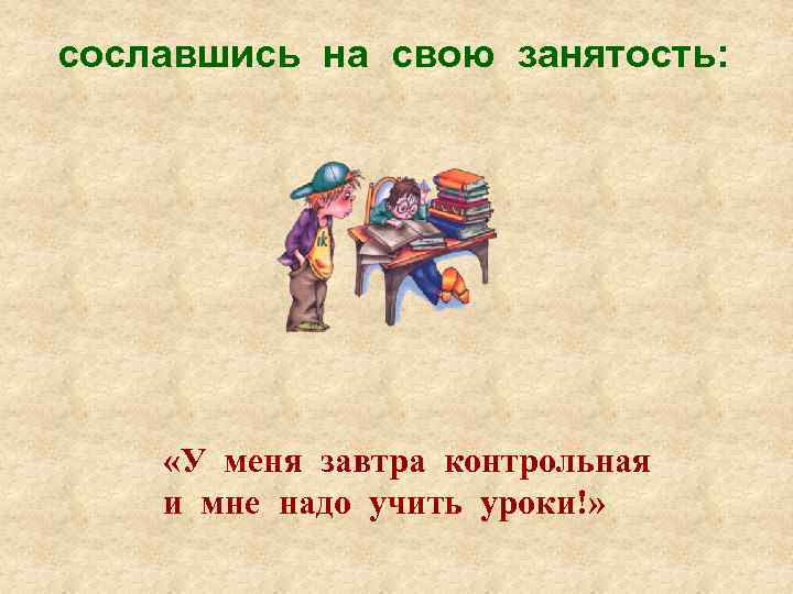 сославшись на свою занятость: «У меня завтра контрольная и мне надо учить уроки!» 