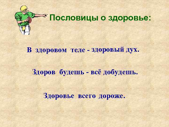 Пословицы о здоровье: В здоровом теле - здоровый дух. Здоров будешь - всё добудешь.