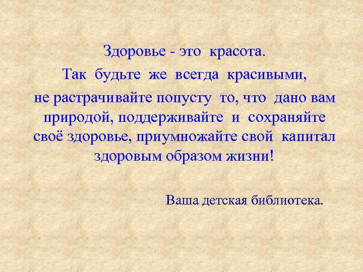 Здоровье - это красота. Так будьте же всегда красивыми, не растрачивайте попусту то, что