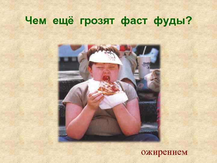 Чем ещё грозят фаст фуды? ожирением 