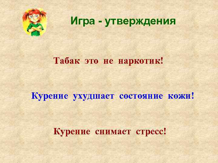 Игра - утверждения Табак это не наркотик! Курение ухудшает состояние кожи! Курение снимает стресс!