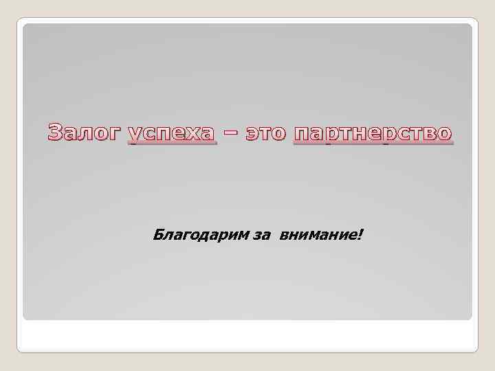 Залог успеха – это партнерство Благодарим за внимание! 