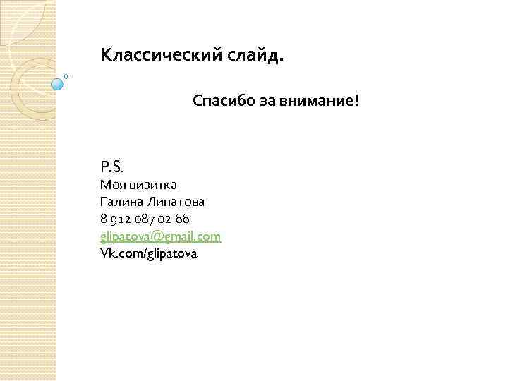 Классический слайд. Спасибо за внимание! P. S. Моя визитка Галина Липатова 8 912 087