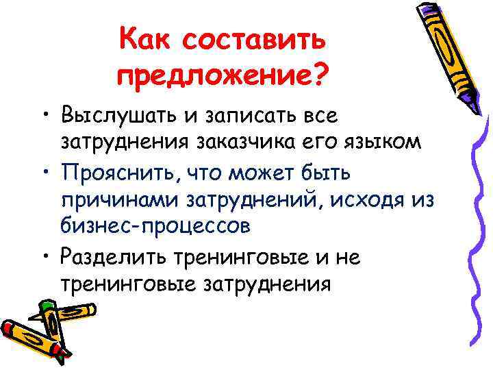 Как составить предложение? • Выслушать и записать все затруднения заказчика его языком • Прояснить,