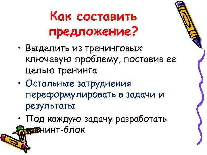Как составить предложение? • Выделить из тренинговых ключевую проблему, поставив ее целью тренинга •
