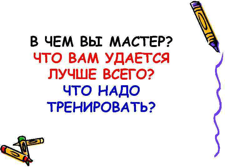 В ЧЕМ ВЫ МАСТЕР? ЧТО ВАМ УДАЕТСЯ ЛУЧШЕ ВСЕГО? ЧТО НАДО ТРЕНИРОВАТЬ? 