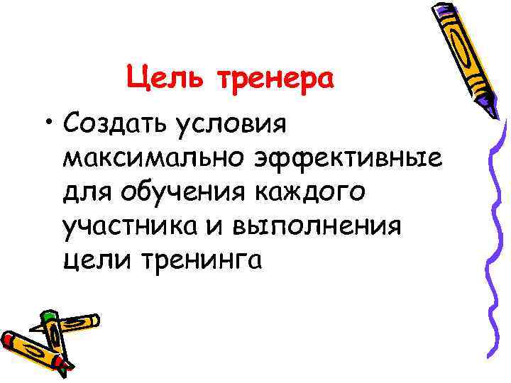 Цель тренера • Создать условия максимально эффективные для обучения каждого участника и выполнения цели