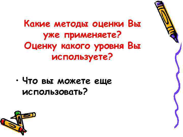 Какие методы оценки Вы уже применяете? Оценку какого уровня Вы используете? • Что вы