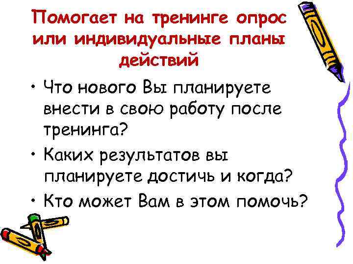 Помогает на тренинге опрос или индивидуальные планы действий • Что нового Вы планируете внести