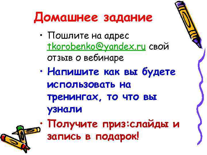 Домашнее задание • Пошлите на адрес tkorobenko@yandex. ru свой отзыв о вебинаре • Напишите