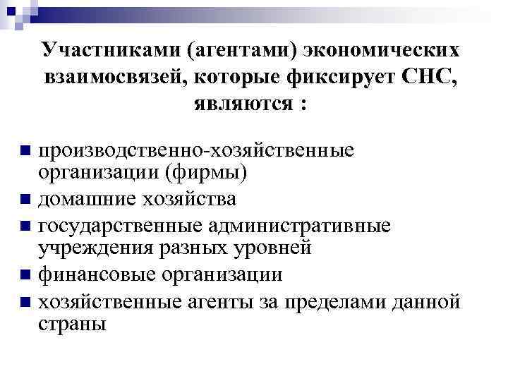 Участниками (агентами) экономических взаимосвязей, которые фиксирует СНС, являются : производственно-хозяйственные организации (фирмы) n домашние