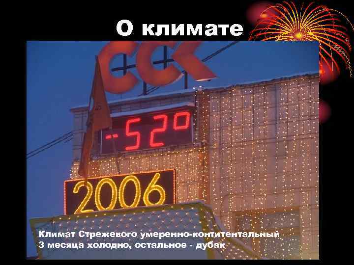 О климате Климат Стрежевого умеренно-контитентальный 3 месяца холодно, остальное - дубак 