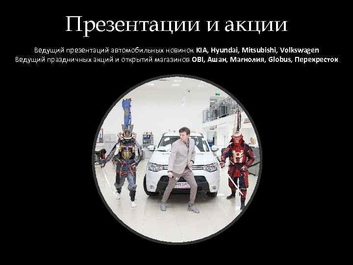 Презентации и акции Ведущий презентаций автомобильных новинок KIA, Hyundai, Mitsubishi, Volkswagen Ведущий праздничных акций