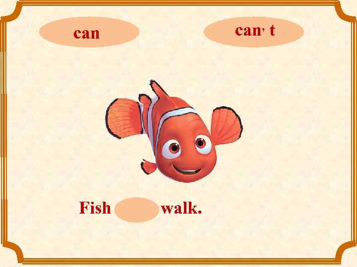 can Fish can, t walk. can, t 