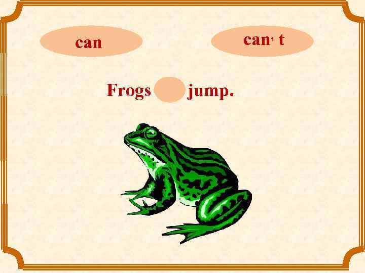 can, t can Frogs can jump. 