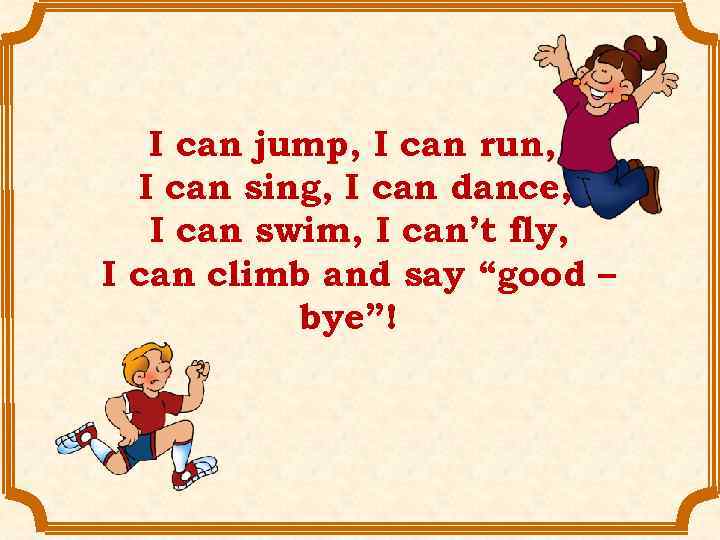 I can jump, I can run, I can sing, I can dance, I can