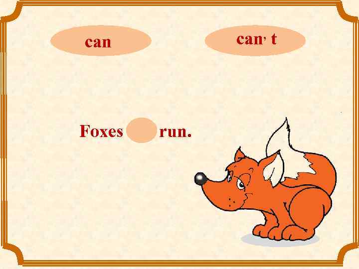 can Foxes can run. can, t 