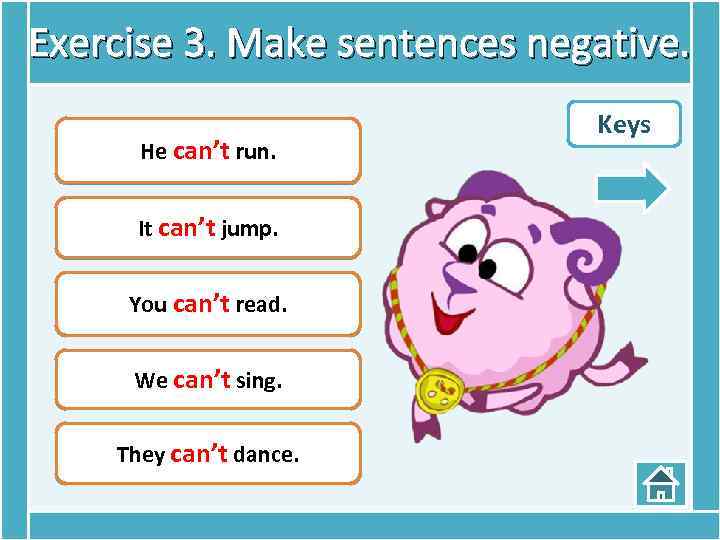 Exercise 3. Make sentences negative. He can run. He can’t run. It can jump.