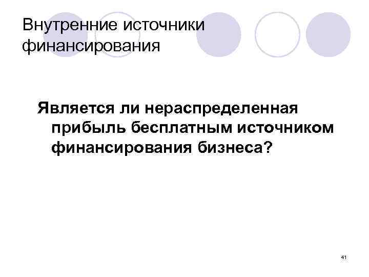 Внутренние источники финансирования Является ли нераспределенная прибыль бесплатным источником финансирования бизнеса? 41 