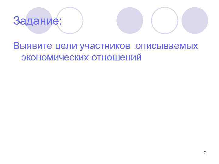 Задание: Выявите цели участников описываемых экономических отношений 7 