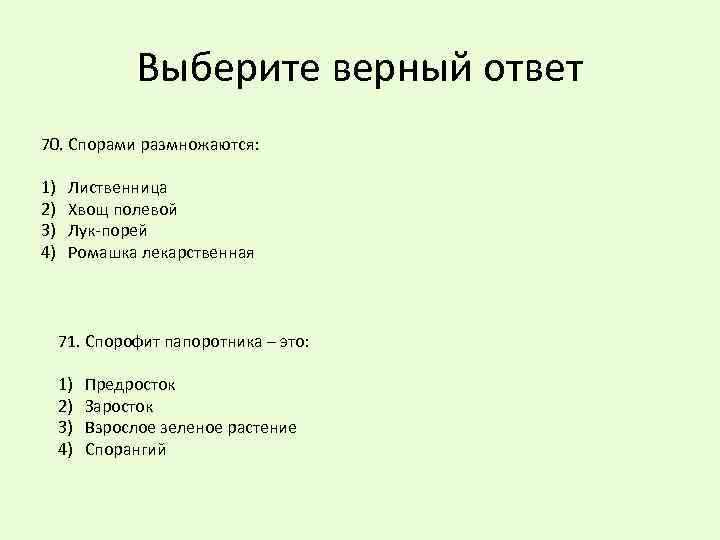 Выберите верный ответ 70. Спорами размножаются: 1) 2) 3) 4) Лиственница Хвощ полевой Лук-порей