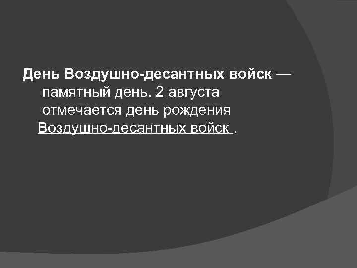 День Воздушно-десантных войск — памятный день. 2 августа отмечается день рождения Воздушно десантных войск.