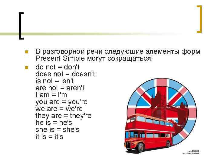 n n В разговорной речи следующие элементы форм Present Simple могут сокращаться: do not