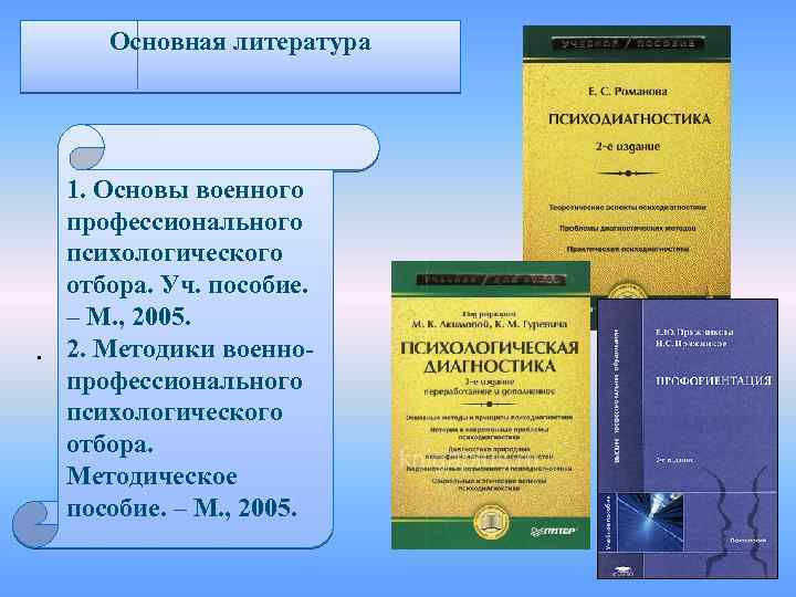 Основная литература 1. Основы военного профессионального психологического отбора. Уч. пособие. – М. , 2005.